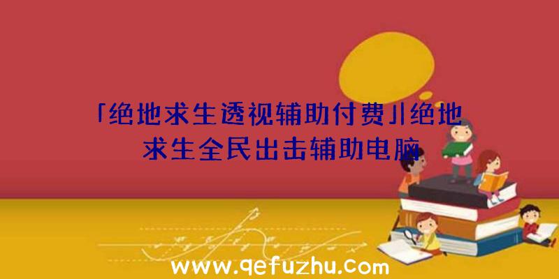 「绝地求生透视辅助付费」|绝地求生全民出击辅助电脑